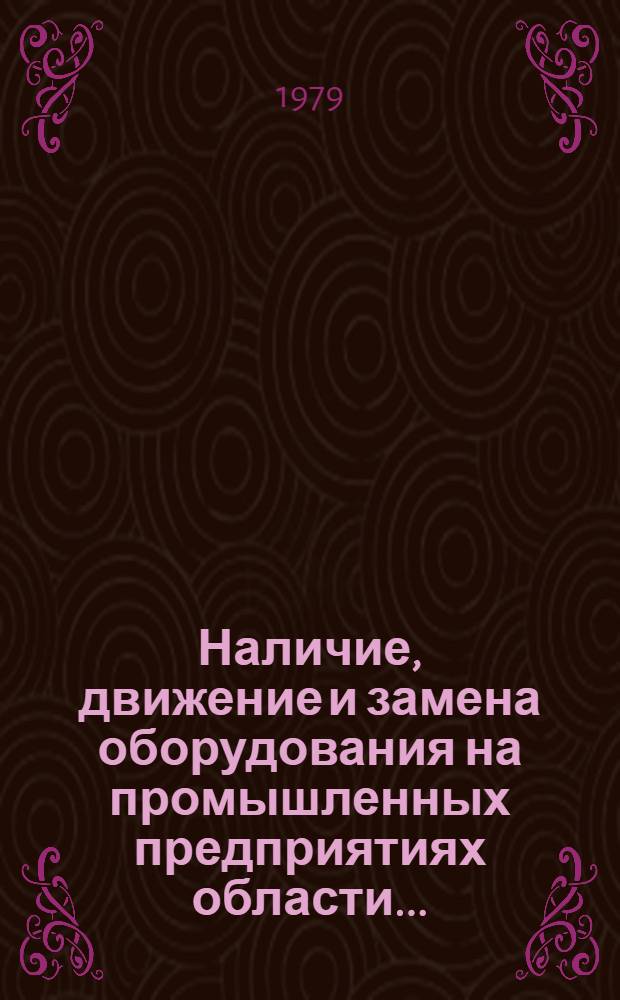 Наличие, движение и замена оборудования на промышленных предприятиях области... : Стат. сб