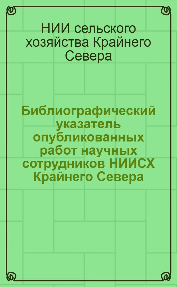 Библиографический указатель опубликованных работ научных сотрудников НИИСХ Крайнего Севера
