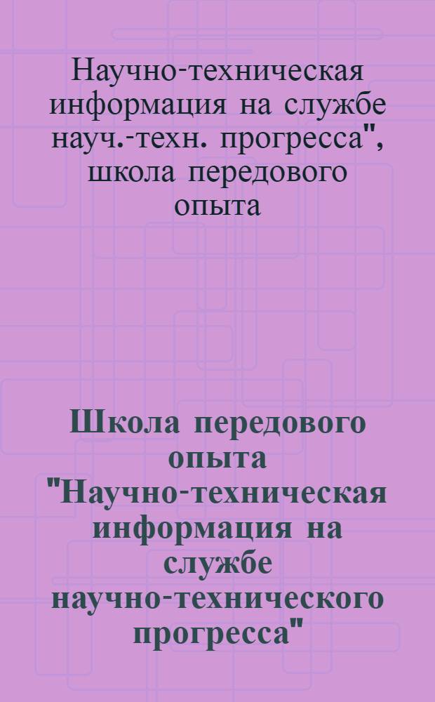 Школа передового опыта "Научно-техническая информация на службе научно-технического прогресса", (г. Петрозаводск, 29-30 мая 1979 г.) : Тез. докл. и сообщ