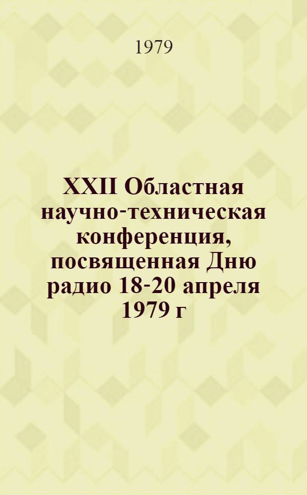XXII Областная научно-техническая конференция, посвященная Дню радио 18-20 апреля 1979 г : Сб. тез. докл. [3] : Секция: Передачи дискретной информации
