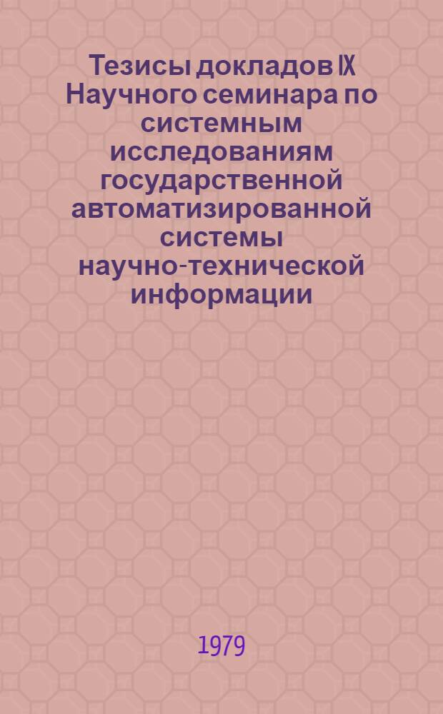 Тезисы докладов IX Научного семинара по системным исследованиям государственной автоматизированной системы научно-технической информации. Тема: "Вопросы разработки основных проектных решений сети автоматизированных центров научно-технической информации" (г. Ереван, 17-20 апреля 1979 г.). Ч. 2