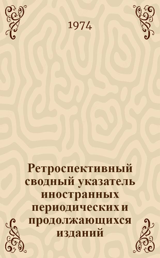 Ретроспективный сводный указатель иностранных периодических и продолжающихся изданий, имеющихся в крупнейших библиотеках СССР. 1750-1965 : Т. 1-. Т. 1 : А - Я. A : (Латин. алфавит)