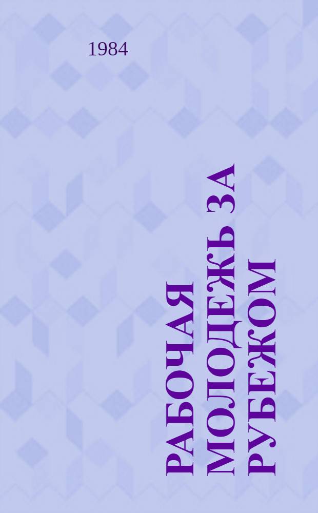 Рабочая молодежь за рубежом : Выбороч. библиогр. указ. лит. на рус. и иностр. яз., поступившей в центр. б-ки Москвы... Вып. 6... в окт. 1982 г. - сент. 1983 г.