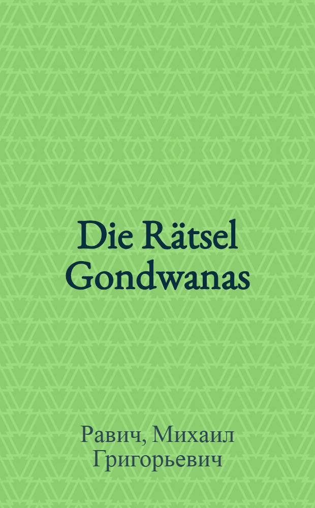 Die Rätsel Gondwanas : Über wandernde Kontinente u. Ozeanböden