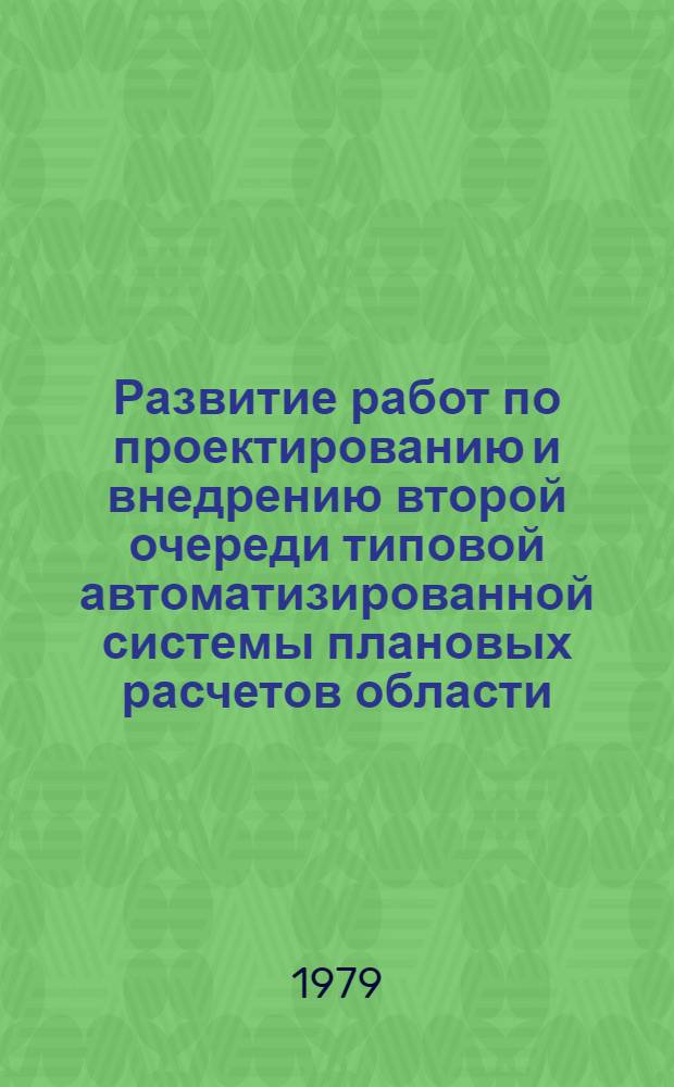 Развитие работ по проектированию и внедрению второй очереди типовой автоматизированной системы плановых расчетов области : (Тезисы докл.) (12-14 сент. 1979 г.)