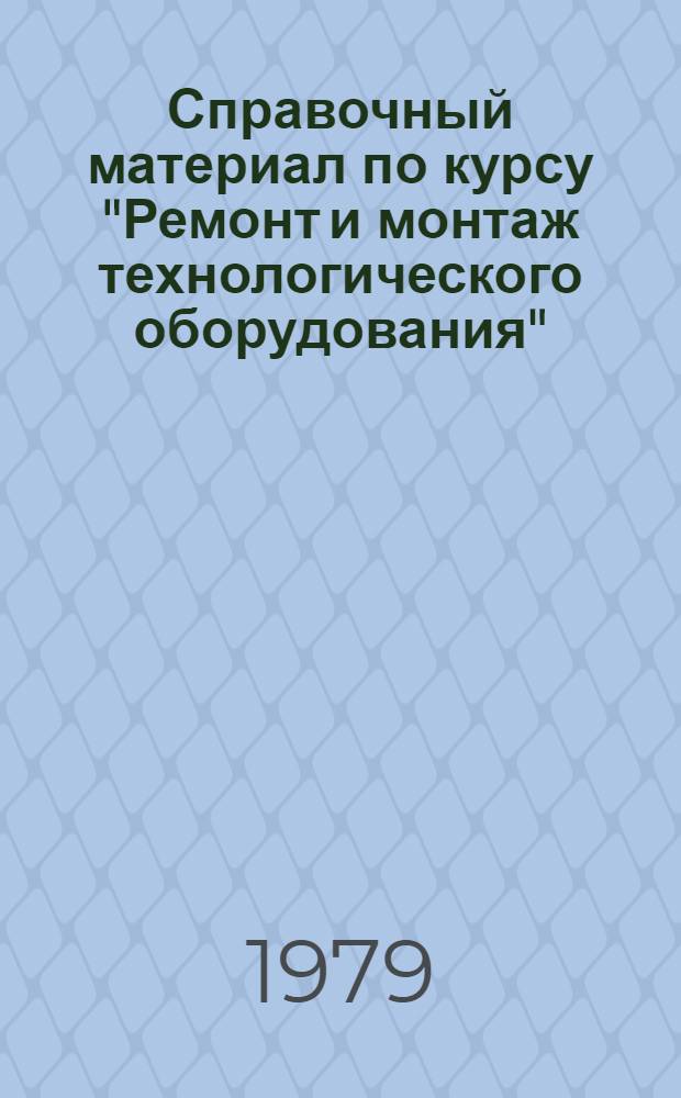 Справочный материал по курсу "Ремонт и монтаж технологического оборудования"