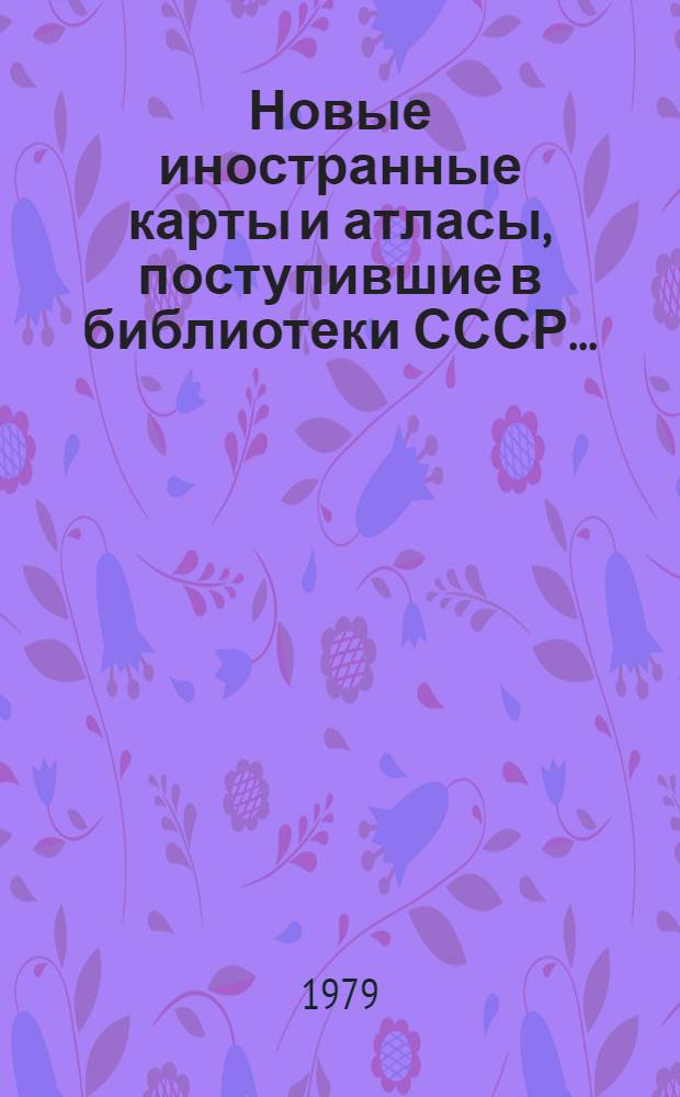 Новые иностранные карты и атласы, поступившие в библиотеки СССР.. : Свод. каталог. ... в 1978 г.