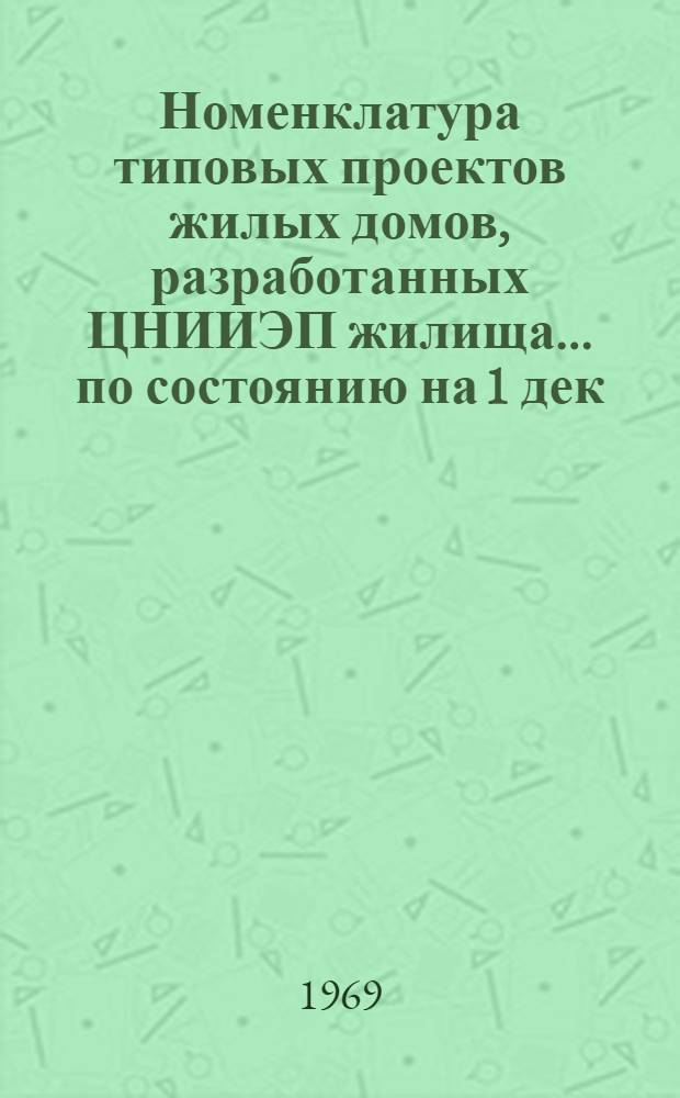Номенклатура типовых проектов жилых домов, разработанных ЦНИИЭП жилища... ... по состоянию на 1 дек. 1968 г.