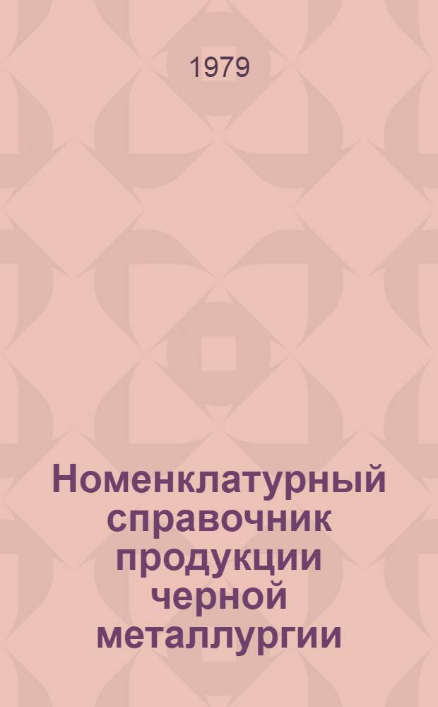 Номенклатурный справочник продукции черной металлургии : По состоянию на 1 янв. 1979 г. Прил. Сер. 2 : Слитки, поковки, прокат черных металлов, проволока