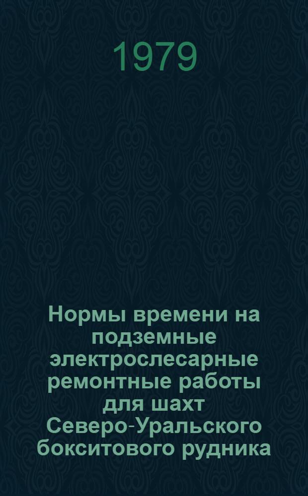 Нормы времени на подземные электрослесарные ремонтные работы для шахт Северо-Уральского бокситового рудника : Утв. 18.09.79