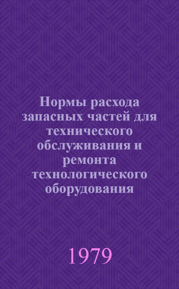 Нормы расхода запасных частей для технического обслуживания и ремонта технологического оборудования, выпускаемого Минлегпищемашем для предприятий Министерства рыбного хозяйства СССР : Утв. Техн. упр. Минлегпищемаша 08.08.74