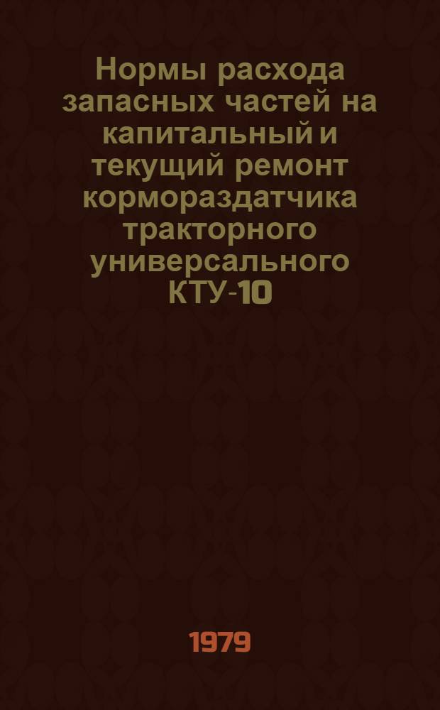 Нормы расхода запасных частей на капитальный и текущий ремонт кормораздатчика тракторного универсального КТУ-10 : ЭКТ 70.0004.034-78 : Утв. В/О "Союзсельхозтехникой"