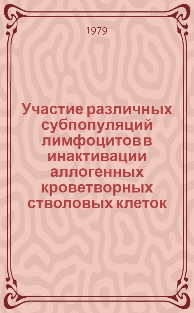 Участие различных субпопуляций лимфоцитов в инактивации аллогенных кроветворных стволовых клеток : Автореф. дис. на соиск. учен. степ. канд. биол. наук : (14.00.36)