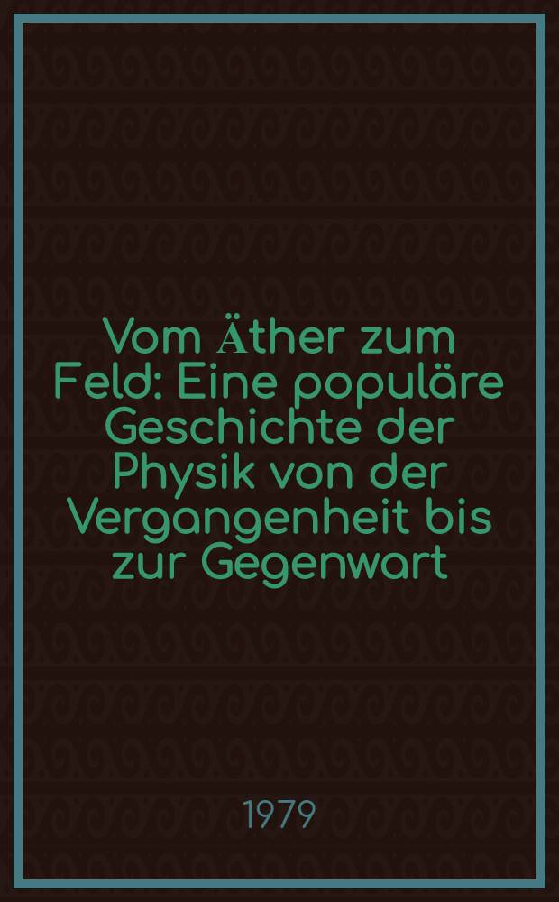 Vom Ӓther zum Feld : Eine popul&auml;re Geschichte der Physik von der Vergangenheit bis zur Gegenwart