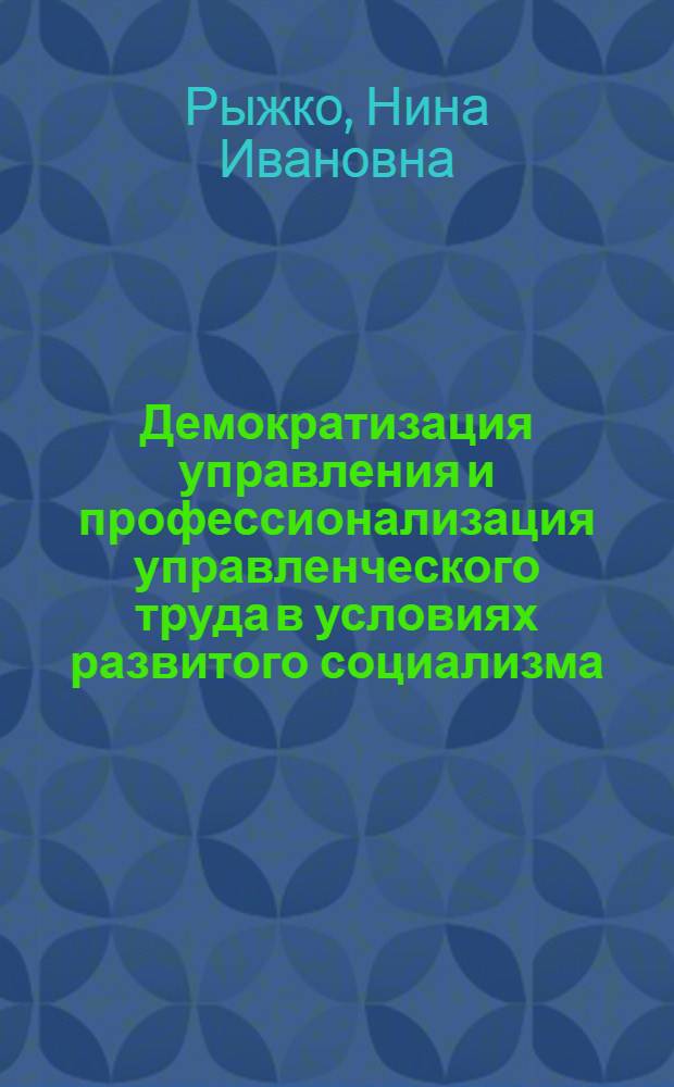 Демократизация управления и профессионализация управленческого труда в условиях развитого социализма : Автореф. дис. на соиск. учен. степ. канд. филос. наук : 09.00.02