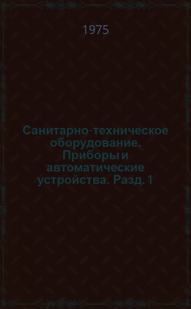 Санитарно-техническое оборудование. Приборы и автоматические устройства. Разд. 1 : Отопительно-вентиляционное оборудование