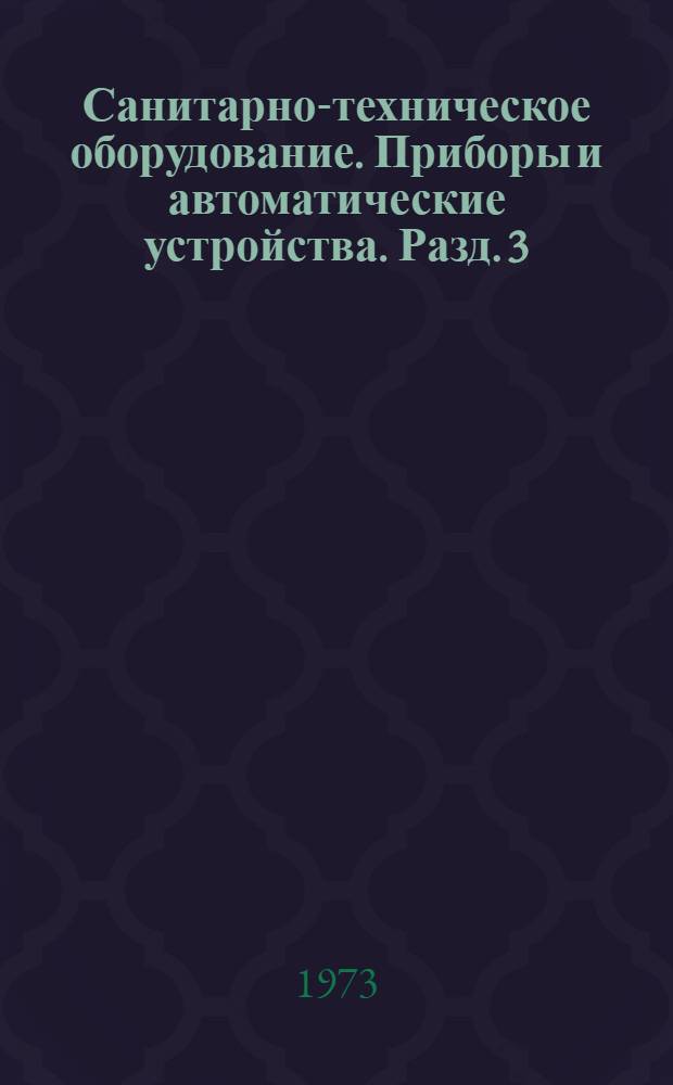 Санитарно-техническое оборудование. Приборы и автоматические устройства. Разд. 3 : Автоматические устройства санитарно-технических систем и котельных установок