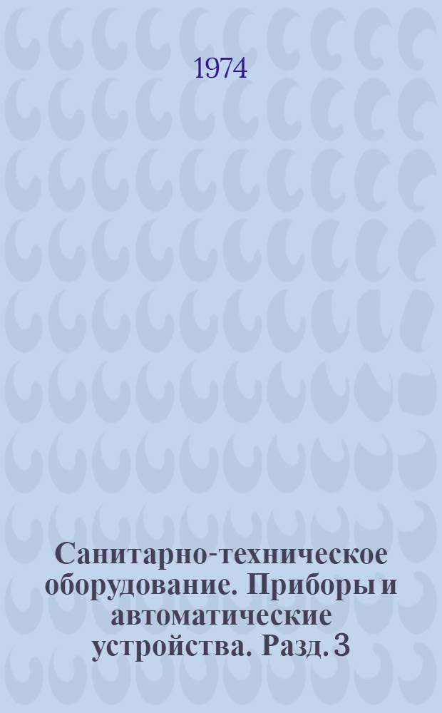 Санитарно-техническое оборудование. Приборы и автоматические устройства. Разд. 3 : Автоматические устройства санитарно-технических систем и котельных установок