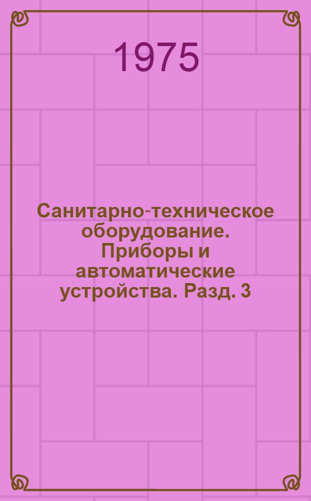 Санитарно-техническое оборудование. Приборы и автоматические устройства. Разд. 3 : Автоматические устройства санитарно-технических систем и котельных установок
