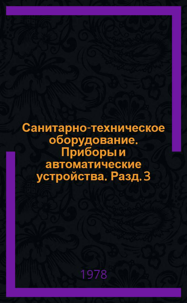 Санитарно-техническое оборудование. Приборы и автоматические устройства. Разд. 3 : Автоматические устройства санитарно-технических систем и котельных установок