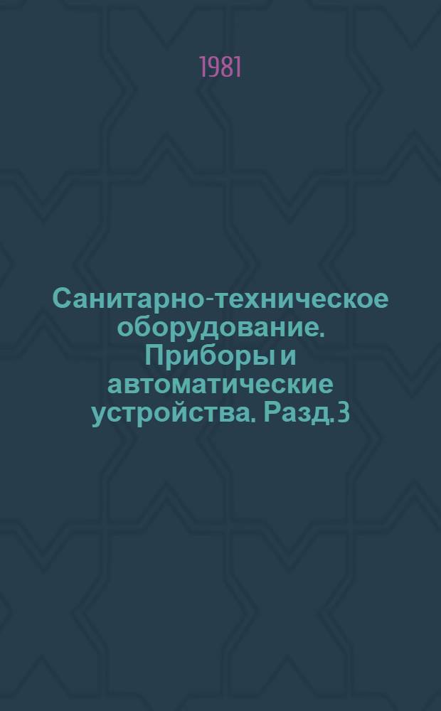 Санитарно-техническое оборудование. Приборы и автоматические устройства. Разд. 3 : Автоматические устройства санитарно-технических систем и котельных установок