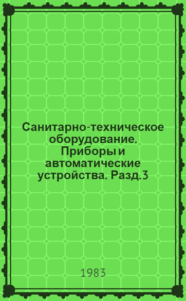 Санитарно-техническое оборудование. Приборы и автоматические устройства. Разд. 3 : Автоматические устройства санитарно-технических систем и котельных установок