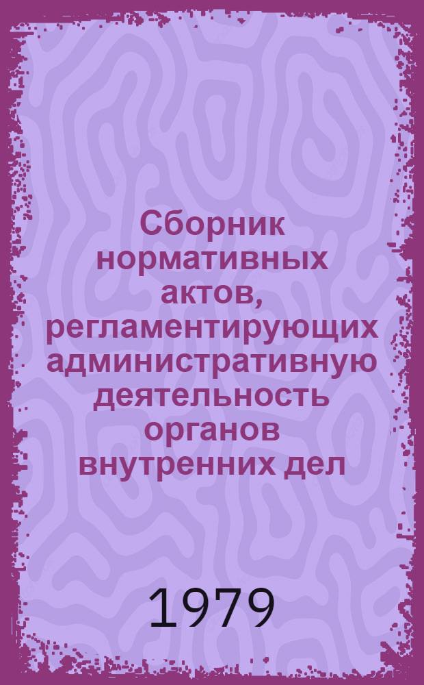 Сборник нормативных актов, регламентирующих административную деятельность органов внутренних дел...