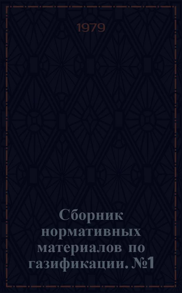 Сборник нормативных материалов по газификации. № 1 : Нормы времени и указания по проведению технического обслуживания, ревизии и производству пуско-наладочных работ ГРП промышленных, коммунально-бытовых и других ведомственных организаций