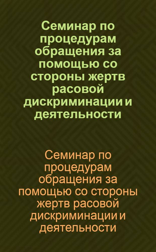 Семинар по процедурам обращения за помощью со стороны жертв расовой дискриминации и деятельности, которую необходимо предпринять на региональном уровне, Женева, 9-20 июля 1979 года : Издания : (Организован Отд. прав человека ООН)