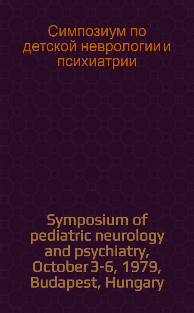 Symposium of pediatric neurology and psychiatry, October 3-6, 1979, Budapest, Hungary : Abstracts