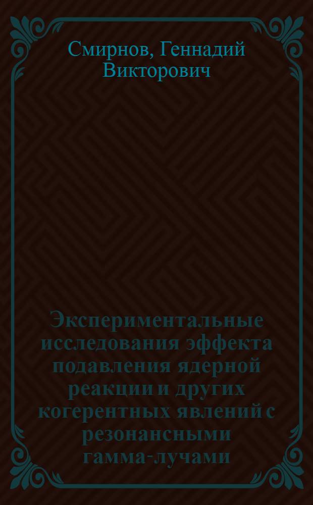 Экспериментальные исследования эффекта подавления ядерной реакции и других когерентных явлений с резонансными гамма-лучами : Автореф. дис. на соиск. учен. степ. д-ра физ.-мат. наук : (01.04.01)