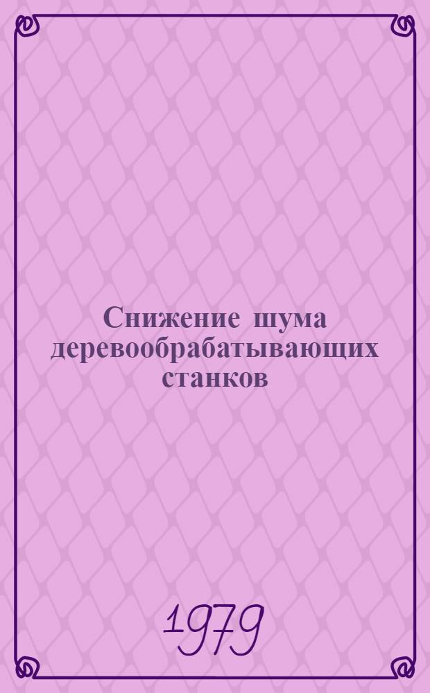 Снижение шума деревообрабатывающих станков : Инструкт.-руководящий материал : Утв. ВНИИДмаш 27.12.79