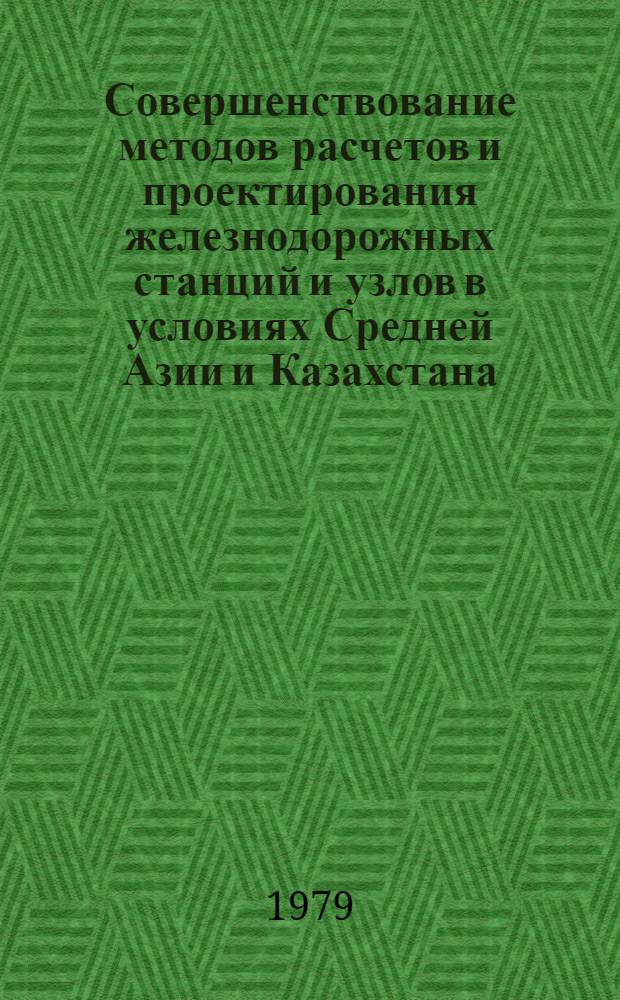Совершенствование методов расчетов и проектирования железнодорожных станций и узлов в условиях Средней Азии и Казахстана