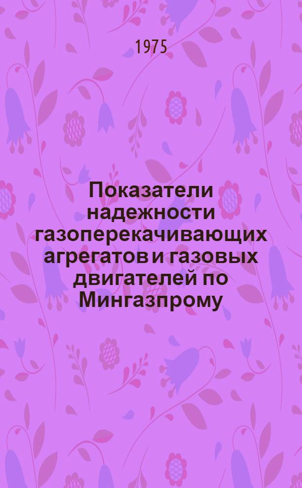 Показатели надежности газоперекачивающих агрегатов и газовых двигателей по Мингазпрому : Отчет. ... 1 полугодие 1975 г.