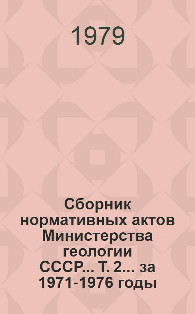 Сборник нормативных актов Министерства геологии СССР... Т. 2. ... за 1971-1976 годы