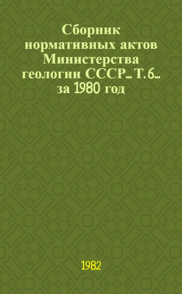 Сборник нормативных актов Министерства геологии СССР... Т. 6. ... за 1980 год