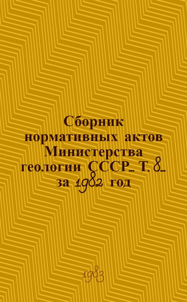 Сборник нормативных актов Министерства геологии СССР... Т. 8. ... за 1982 год