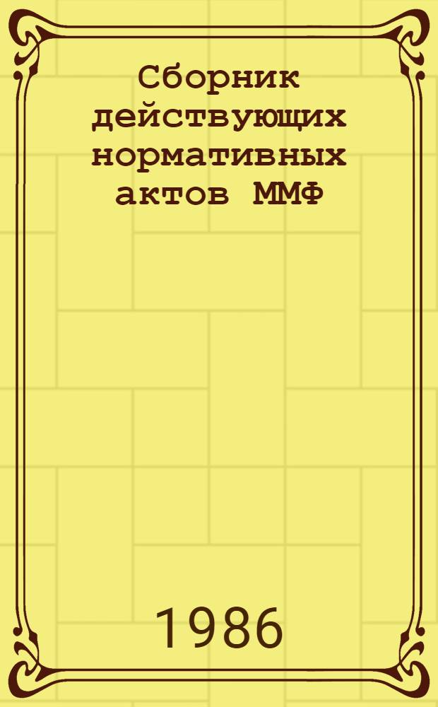 Сборник действующих нормативных актов ММФ : Кн. 1-. Прил. Доп. 12 - 1985 г. : Нормативные акты Минморфлота по состоянию на 1 января 1985 г. по книгам 10, ч. 2, 11, 1 и 11