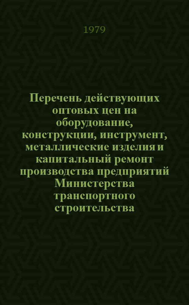 Перечень действующих оптовых цен на оборудование, конструкции, инструмент, металлические изделия и капитальный ремонт производства предприятий Министерства транспортного строительства, утвержденных... ... в 1978 году