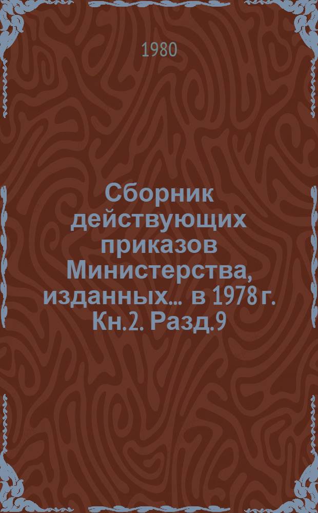 Сборник действующих приказов Министерства, изданных... ... в 1978 г. Кн. 2. Разд. 9 : Транспорт ; Разд. 10. Цены ; Разд. 11. Материально-техническое снабжение, поставка ; Разд. 12. Труд, заработная плата и техника безопасности ; Разд. 13. Кадры и учебные заведения ; Разд. 14. Экономические, технические связи с зарубежными странами ; Разд. 16. Охрана природы ; Разд. 17. Учет, отчетность, ревизии