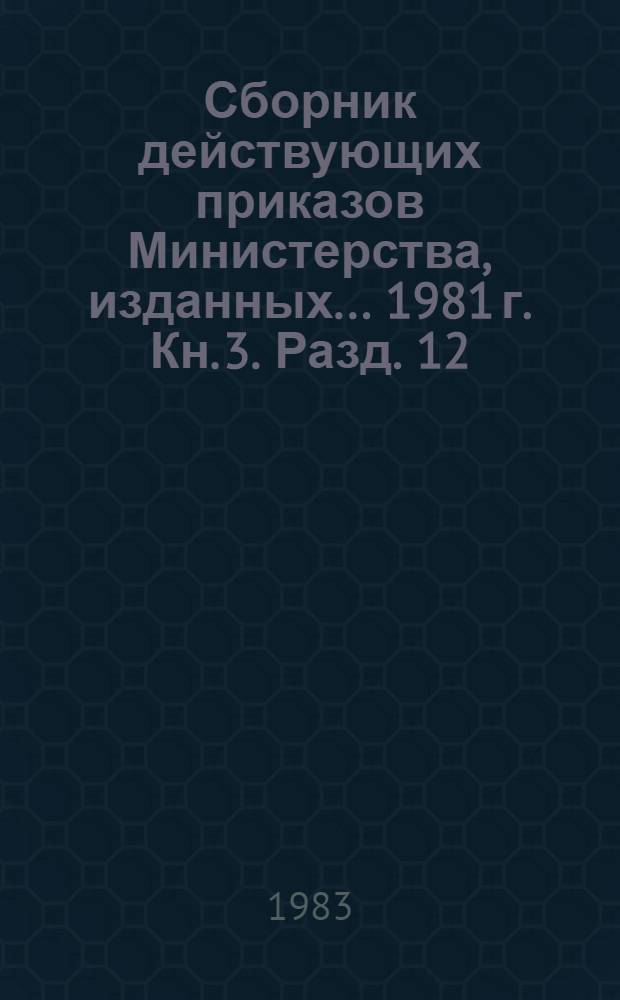 Сборник действующих приказов Министерства, изданных... ... 1981 г. Кн. 3. Разд. 12 : Труд, заработная плата и техника безопасности ; Разд. 13. Кадры и учебные заведения ; Разд. 14. Экономические, технические связи с зарубежными странами ; Разд. 16. Охрана природы ; Разд. 17. Учет, отчетность, ревизии