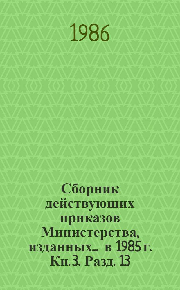 Сборник действующих приказов Министерства, изданных... ... в 1985 г. Кн. 3. Разд. 13 : Кадры и учебные заведения ; Разд. 14. Экономические, технические связи с зарубежными странами ; Разд. 15. Смотры, конкурсы, выставки ; Разд. 16. Охрана природы ; Разд. 17. Учет, отчетность, ревизии