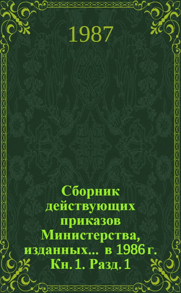Сборник действующих приказов Министерства, изданных... ... в 1986 г. Кн. 1. Разд. 1 : Организация управления отраслью