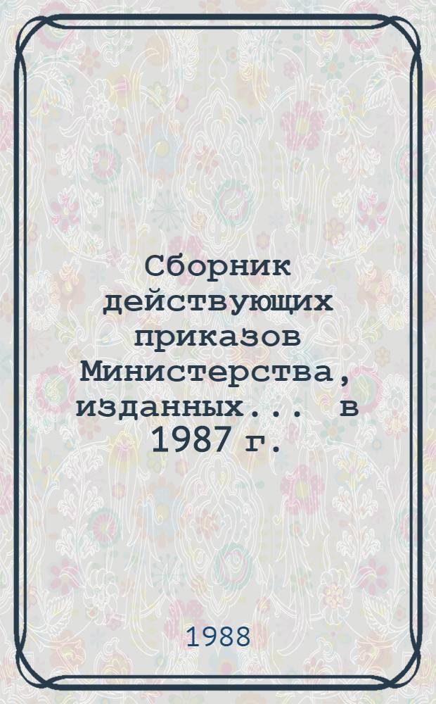 Сборник действующих приказов Министерства, изданных... ... в 1987 г. (первое полугодие). Кн. 3. Разд. 5 : Наука и техника (продолжение) ; Разд. 6. Стандарты, качество ; Разд. 7. Финансы и кредит ; Разд. 8. Капитальное строительство, реконструкция, ремонт