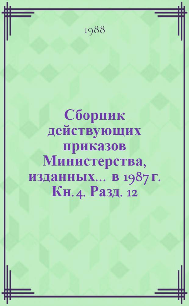 Сборник действующих приказов Министерства, изданных... ... в 1987 г. Кн. 4. Разд. 12 : Труд, заработная плата и техника безопасности (продолжение)