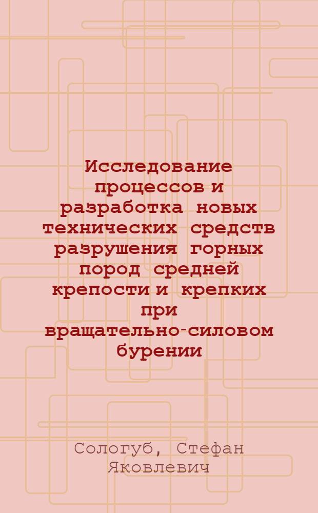 Исследование процессов и разработка новых технических средств разрушения горных пород средней крепости и крепких при вращательно-силовом бурении : Автореф. дис. на соиск. учен. степ. д-ра техн. наук : (05.05.06)