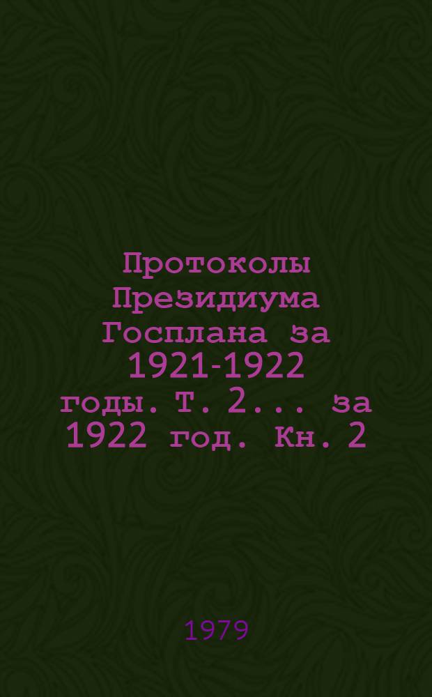 Протоколы Президиума Госплана за 1921-1922 годы. Т. 2. ... за 1922 год. Кн. 2