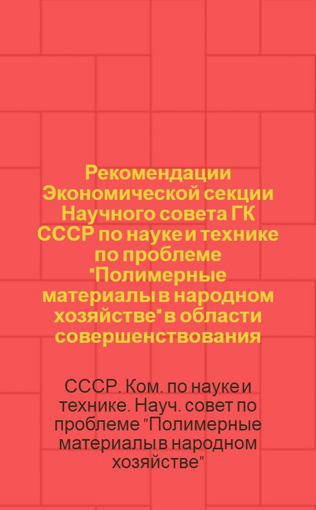 Рекомендации Экономической секции Научного совета ГК СССР по науке и технике по проблеме "Полимерные материалы в народном хозяйстве" в области совершенствования, повышения научного уровня и усиления практической направленности технико-экономических исследований химизации народного хозяйства СССР