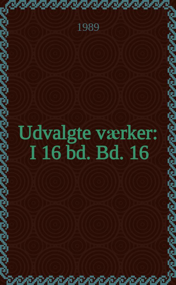 Udvalgte vӕrker : I 16 bd. Bd. 16 : Udvalgte vӕrker