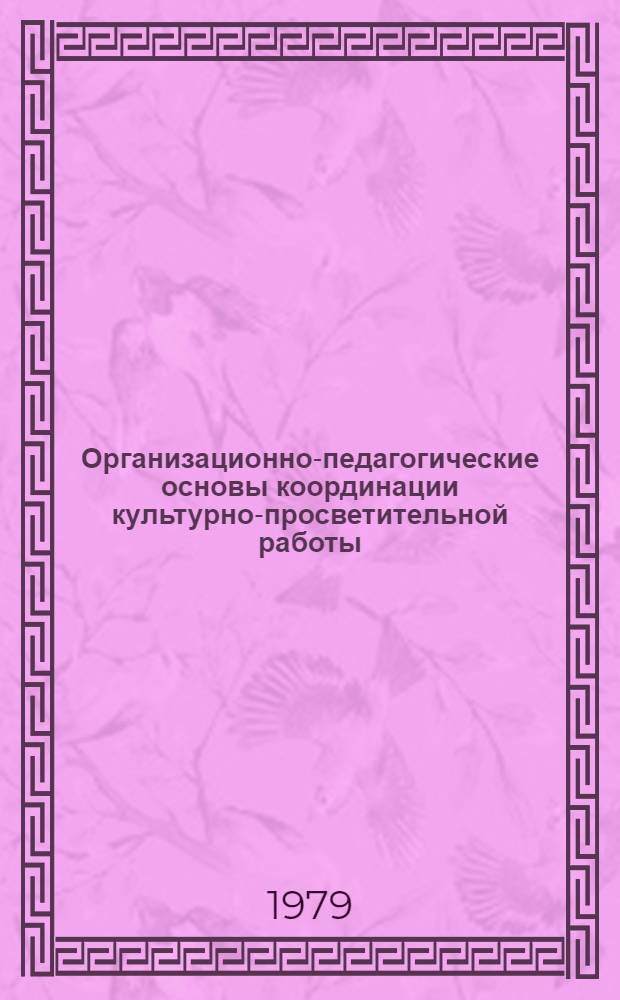 Организационно-педагогические основы координации культурно-просветительной работы (в городском районе) : Автореф. дис. на соиск. учен. степ. канд. пед. наук : (13.00.05)